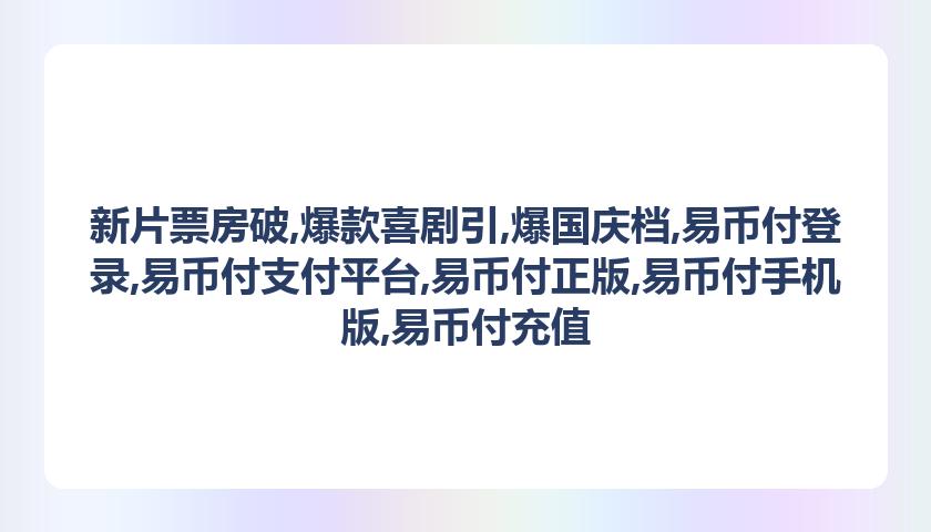 新片票房破,爆款喜剧引,爆国庆档,易币付登录,易币付支付平台,易币付正版,易币付手机版,易币付充值