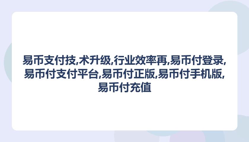 易币支付技,术升级,行业效率再,易币付登录,易币付支付平台,易币付正版,易币付手机版,易币付充值